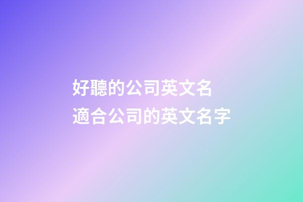 好聽的公司英文名 適合公司的英文名字-第1張-公司起名-玄機(jī)派